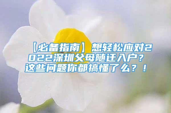 【必備指南】想輕松應(yīng)對(duì)2022深圳父母隨遷入戶？這些問(wèn)題你都搞懂了么？！