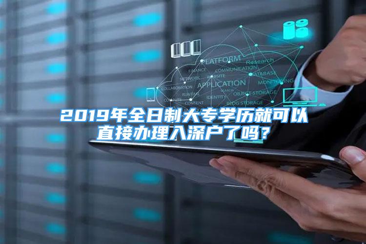 2019年全日制大專學(xué)歷就可以直接辦理入深戶了嗎？