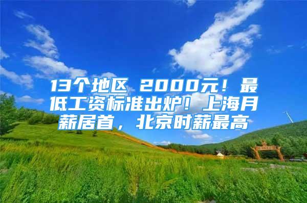 13個(gè)地區(qū)≥2000元！最低工資標(biāo)準(zhǔn)出爐！上海月薪居首，北京時(shí)薪最高