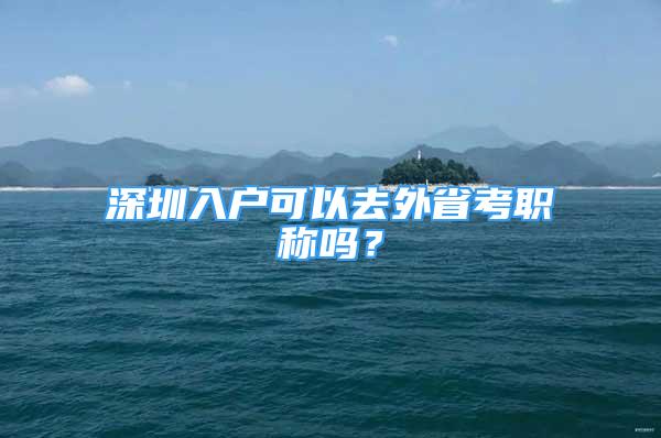 深圳入戶可以去外省考職稱嗎？