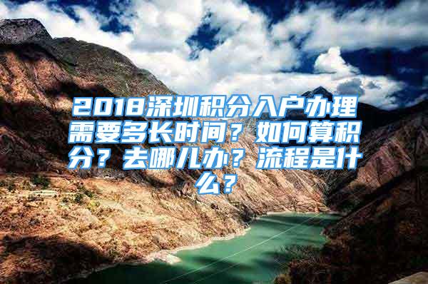 2018深圳積分入戶辦理需要多長時間？如何算積分？去哪兒辦？流程是什么？