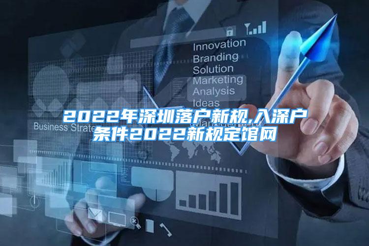 2022年深圳落戶新規(guī),入深戶條件2022新規(guī)定館網(wǎng)