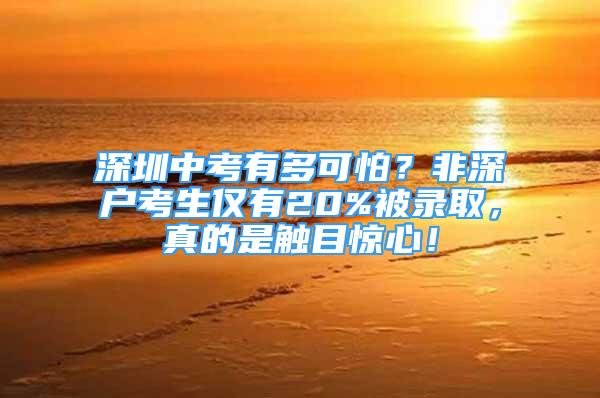 深圳中考有多可怕？非深戶考生僅有20%被錄取，真的是觸目驚心！