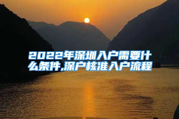 2022年深圳入戶需要什么條件,深戶核準(zhǔn)入戶流程