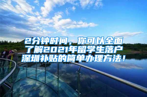 2分鐘時間，你可以全面了解2021年留學生落戶深圳補貼的簡單辦理方法！