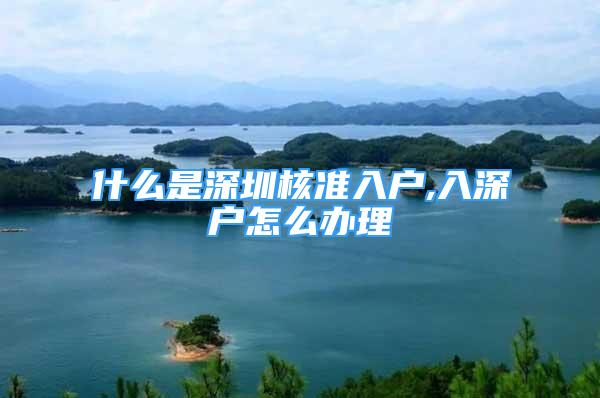 什么是深圳核準(zhǔn)入戶,入深戶怎么辦理