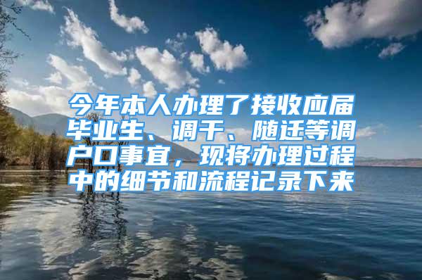 今年本人辦理了接收應(yīng)屆畢業(yè)生、調(diào)干、隨遷等調(diào)戶口事宜，現(xiàn)將辦理過程中的細節(jié)和流程記錄下來