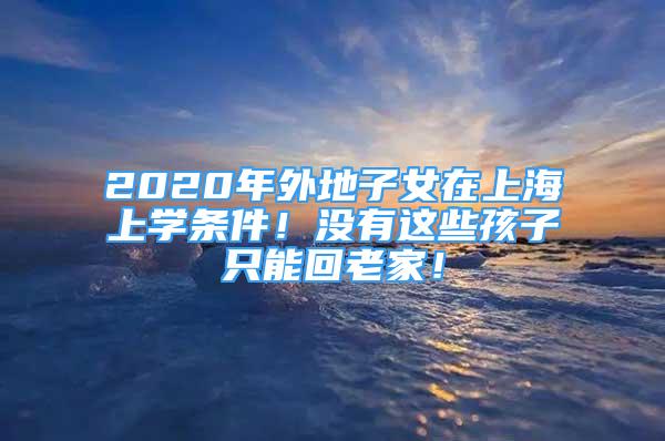 2020年外地子女在上海上學(xué)條件！沒有這些孩子只能回老家！