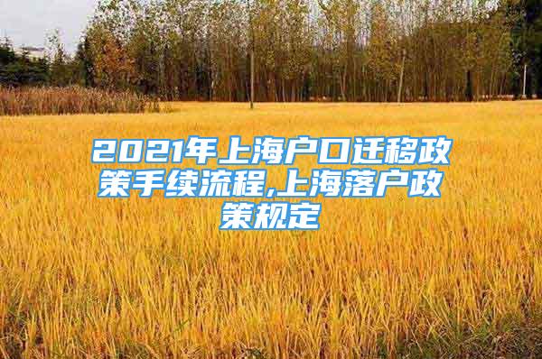 2021年上海戶口遷移政策手續(xù)流程,上海落戶政策規(guī)定