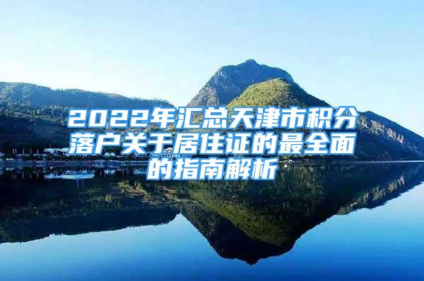 2022年匯總天津市積分落戶關(guān)于居住證的最全面的指南解析