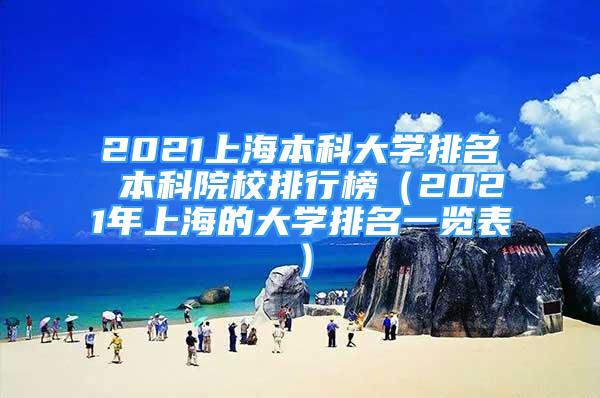 2021上海本科大學(xué)排名 本科院校排行榜（2021年上海的大學(xué)排名一覽表）