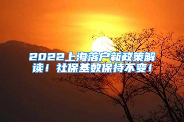 2022上海落戶新政策解讀！社?；鶖?shù)保持不變！