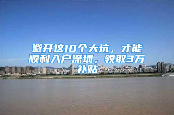 避開這10個大坑，才能順利入戶深圳，領(lǐng)取3萬補貼