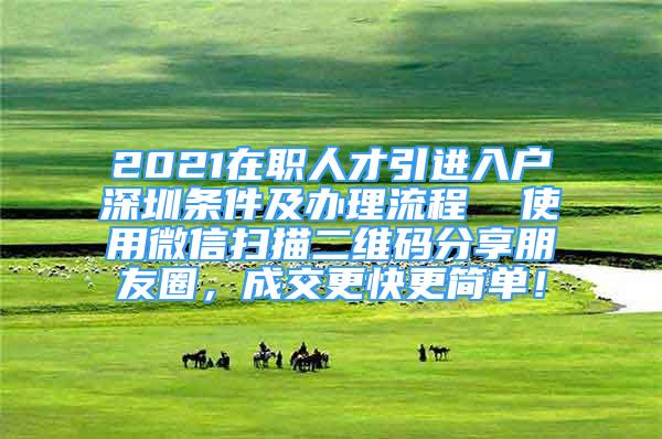 2021在職人才引進入戶深圳條件及辦理流程  使用微信掃描二維碼分享朋友圈，成交更快更簡單！