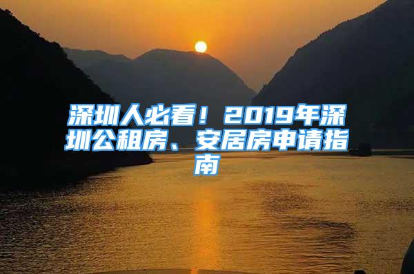 深圳人必看！2019年深圳公租房、安居房申請(qǐng)指南