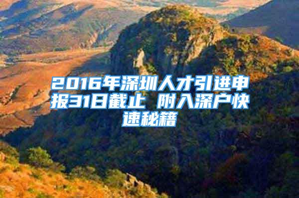 2016年深圳人才引進(jìn)申報31日截止 附入深戶快速秘籍