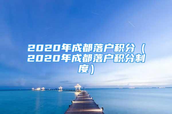 2020年成都落戶積分（2020年成都落戶積分制度）