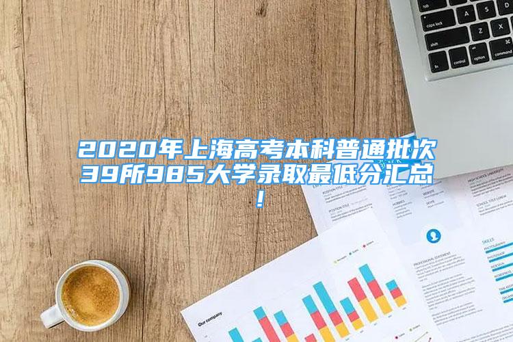 2020年上海高考本科普通批次39所985大學(xué)錄取最低分匯總！