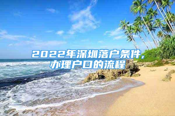 2022年深圳落戶條件,辦理戶口的流程