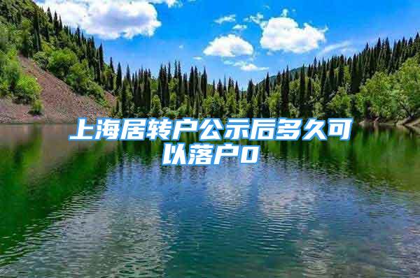 上海居轉(zhuǎn)戶公示后多久可以落戶0