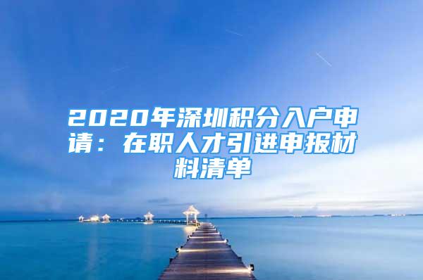 2020年深圳積分入戶申請：在職人才引進申報材料清單