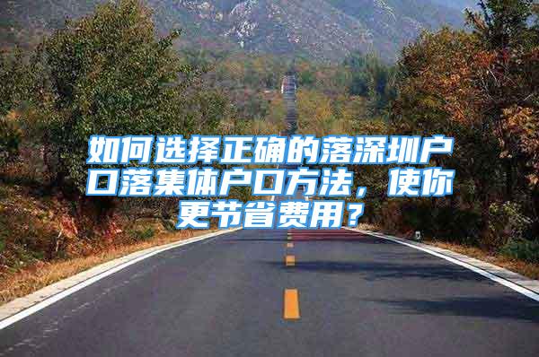 如何選擇正確的落深圳戶口落集體戶口方法，使你更節(jié)省費(fèi)用？