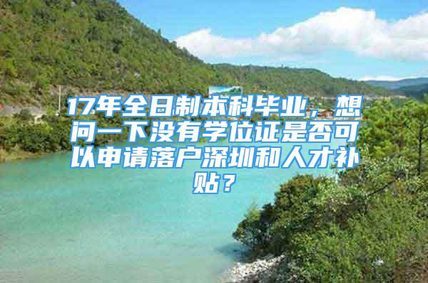 17年全日制本科畢業(yè)，想問(wèn)一下沒(méi)有學(xué)位證是否可以申請(qǐng)落戶深圳和人才補(bǔ)貼？