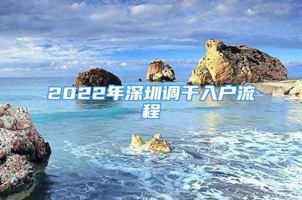 2022年深圳調(diào)干入戶流程