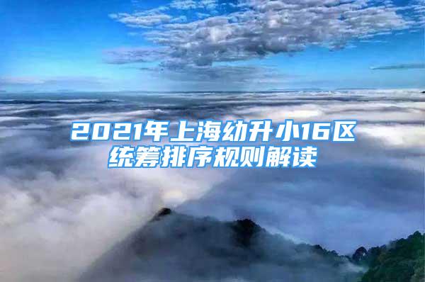 2021年上海幼升小16區(qū)統(tǒng)籌排序規(guī)則解讀