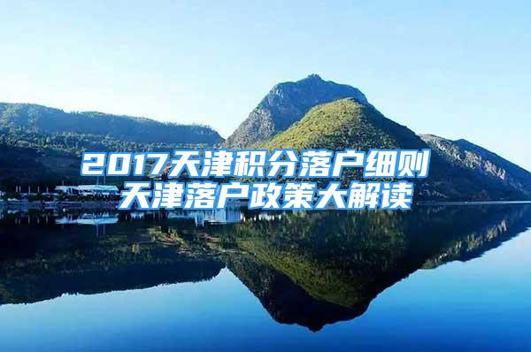 2017天津積分落戶細(xì)則 天津落戶政策大解讀