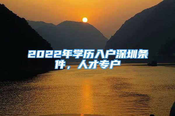 2022年學(xué)歷入戶深圳條件，人才專戶