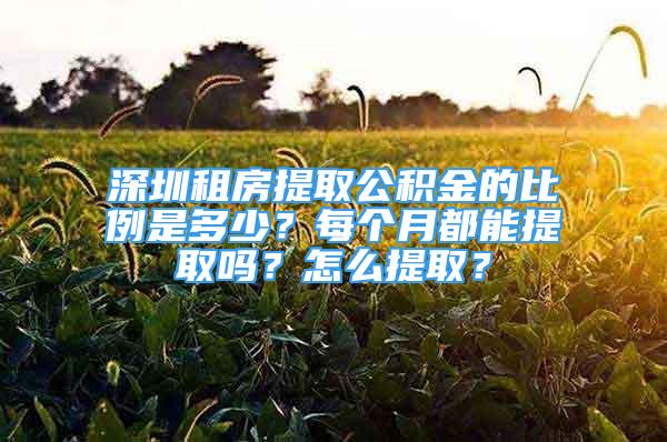 深圳租房提取公積金的比例是多少？每個(gè)月都能提取嗎？怎么提?。?/></p>
								<p style=