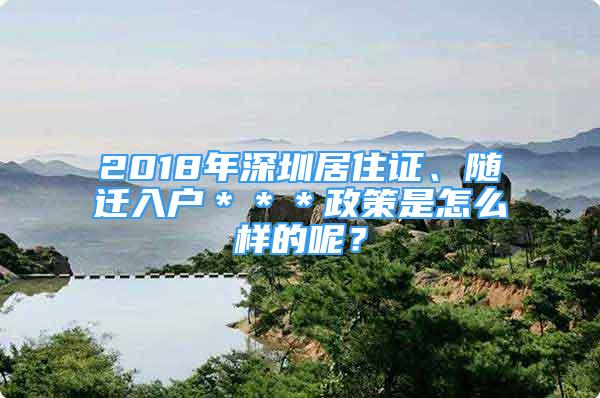 2018年深圳居住證、隨遷入戶＊＊＊政策是怎么樣的呢？