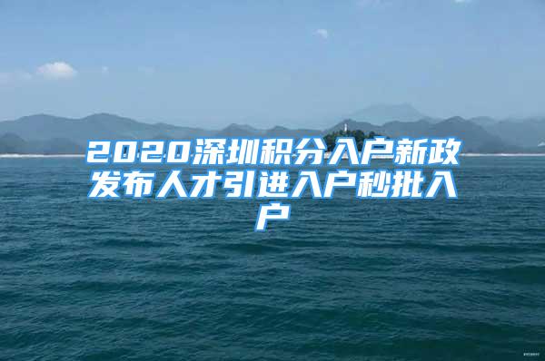 2020深圳積分入戶(hù)新政發(fā)布人才引進(jìn)入戶(hù)秒批入戶(hù)