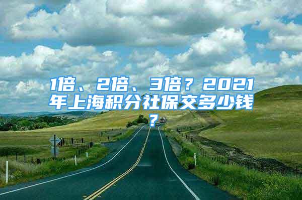 1倍、2倍、3倍？2021年上海積分社保交多少錢？