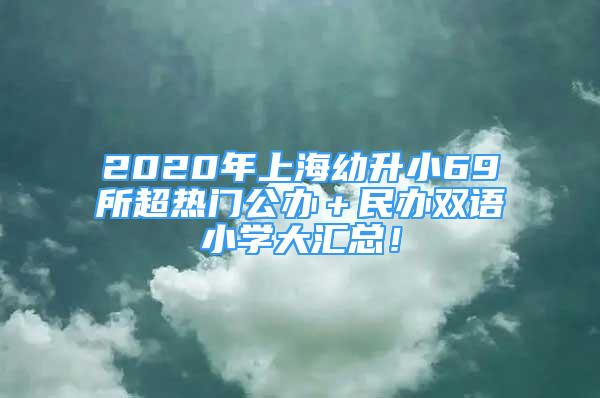 2020年上海幼升小69所超熱門公辦＋民辦雙語小學(xué)大匯總！