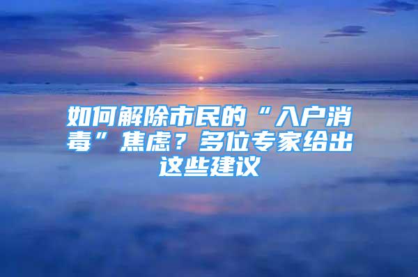 如何解除市民的“入戶消毒”焦慮？多位專(zhuān)家給出這些建議