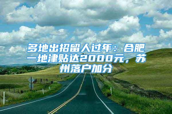 多地出招留人過年：合肥一地津貼達(dá)2000元，蘇州落戶加分