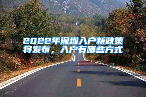 2022年深圳入戶新政策將發(fā)布，入戶有哪些方式！