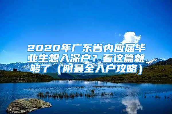 2020年廣東省內(nèi)應(yīng)屆畢業(yè)生想入深戶？看這篇就夠了（附最全入戶攻略）