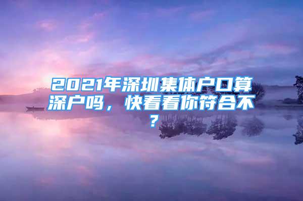 2021年深圳集體戶(hù)口算深戶(hù)嗎，快看看你符合不？