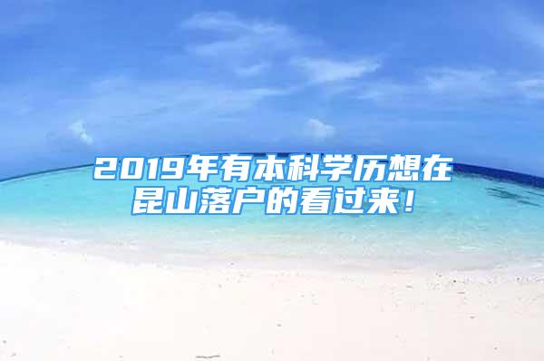 2019年有本科學(xué)歷想在昆山落戶的看過(guò)來(lái)！