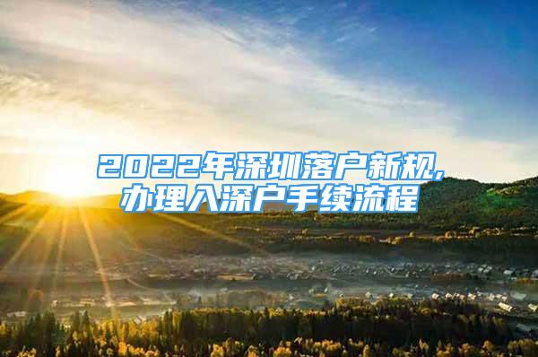 2022年深圳落戶新規(guī),辦理入深戶手續(xù)流程