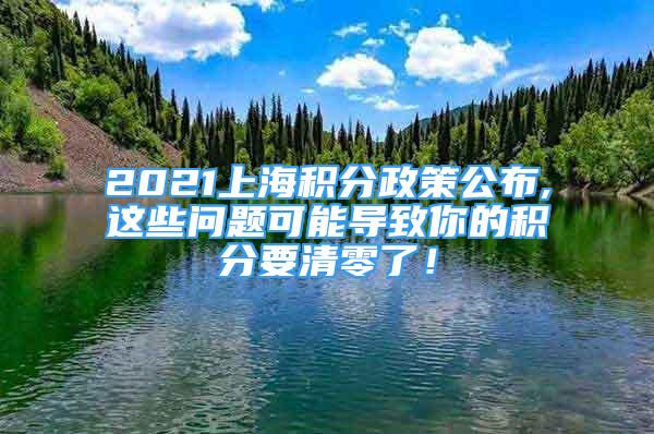 2021上海積分政策公布,這些問(wèn)題可能導(dǎo)致你的積分要清零了！