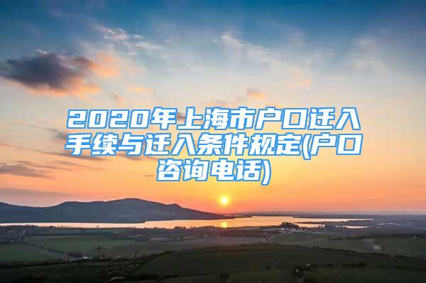 2020年上海市戶口遷入手續(xù)與遷入條件規(guī)定(戶口咨詢電話)