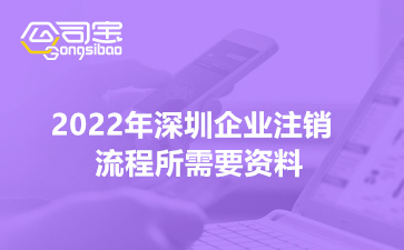 2022年深圳企業(yè)注銷流程所需要資料(非常詳細(xì)的解答)