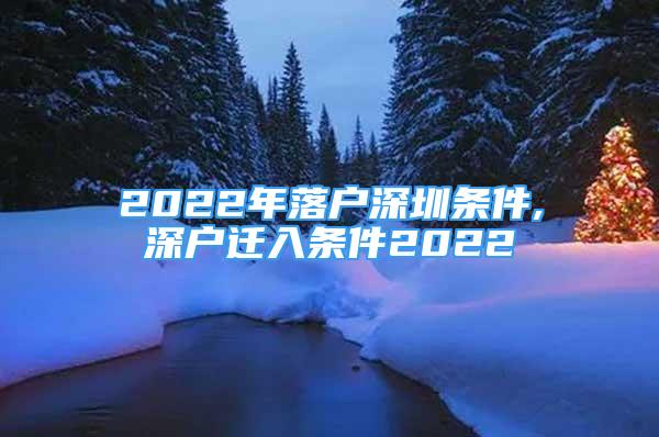 2022年落戶深圳條件,深戶遷入條件2022