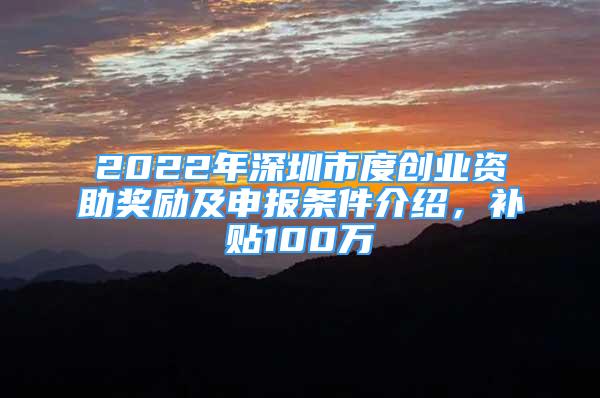 2022年深圳市度創(chuàng)業(yè)資助獎勵及申報條件介紹，補貼100萬