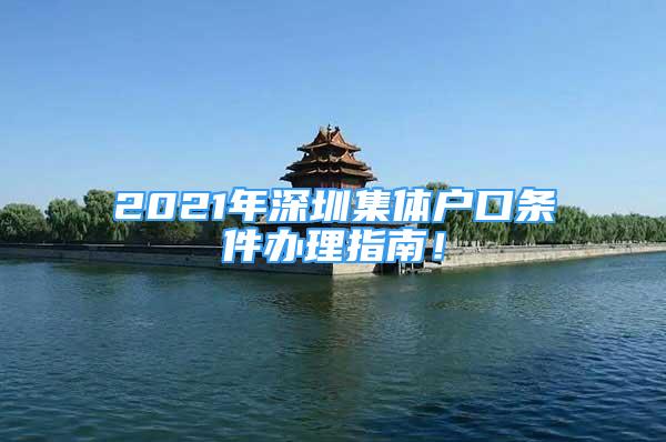 2021年深圳集體戶(hù)口條件辦理指南！