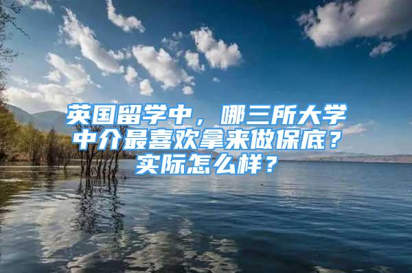 英國留學(xué)中，哪三所大學(xué)中介最喜歡拿來做保底？實(shí)際怎么樣？